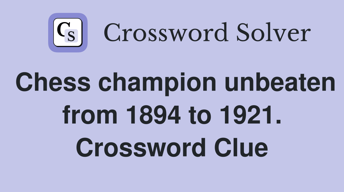 Chess champion unbeaten from 1894 to 1921. Crossword Clue