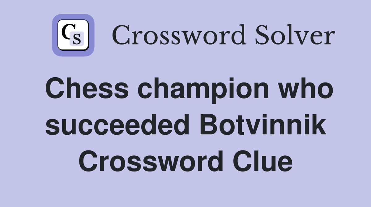 Chess champion who succeeded Botvinnik Crossword Clue
