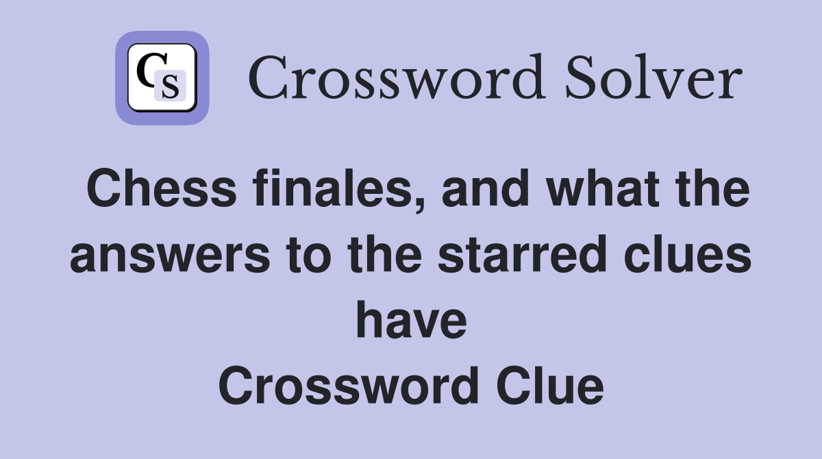 Chess finales, and what the answers to the starred clues have Crossword Clue
