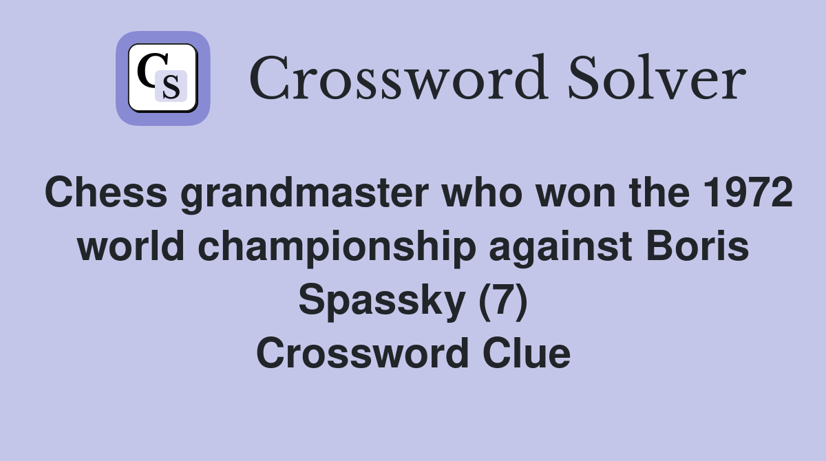 Chess grandmaster who won the 1972 world championship against Boris Spassky (7) Crossword Clue