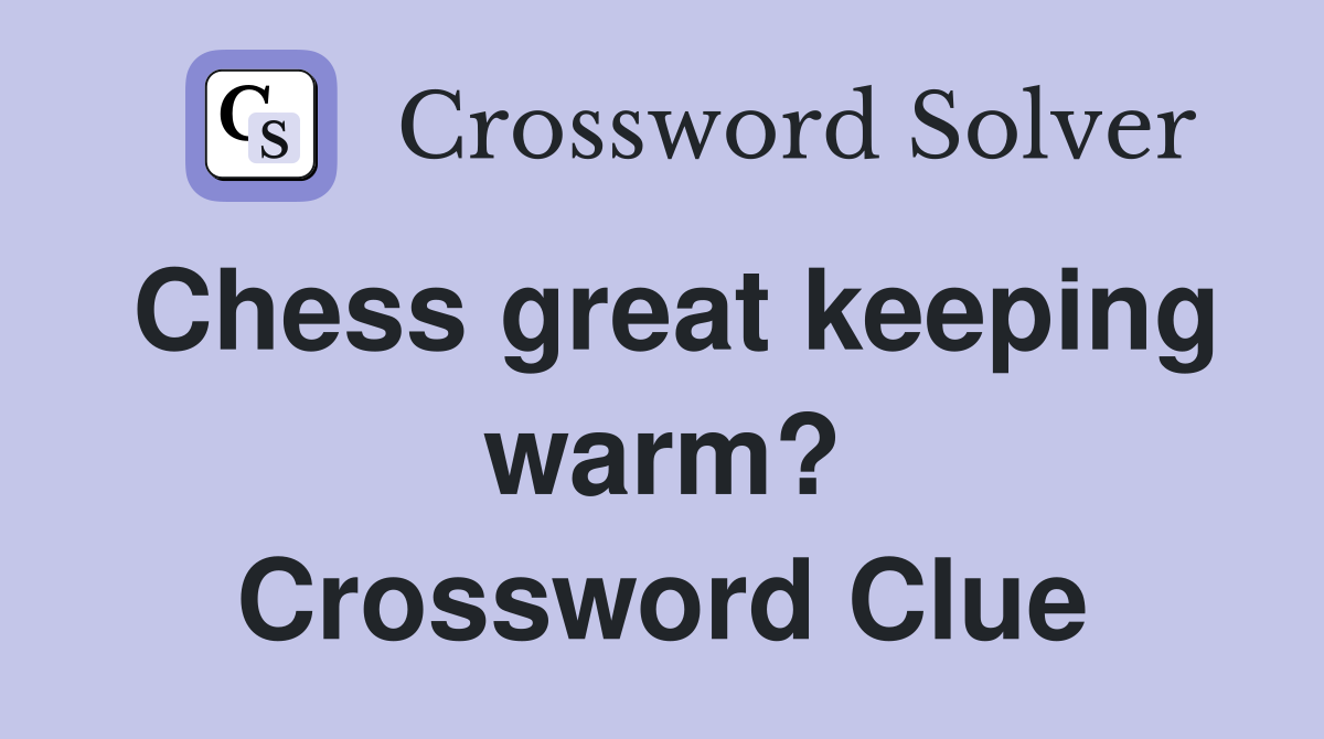 Chess great keeping warm? Crossword Clue