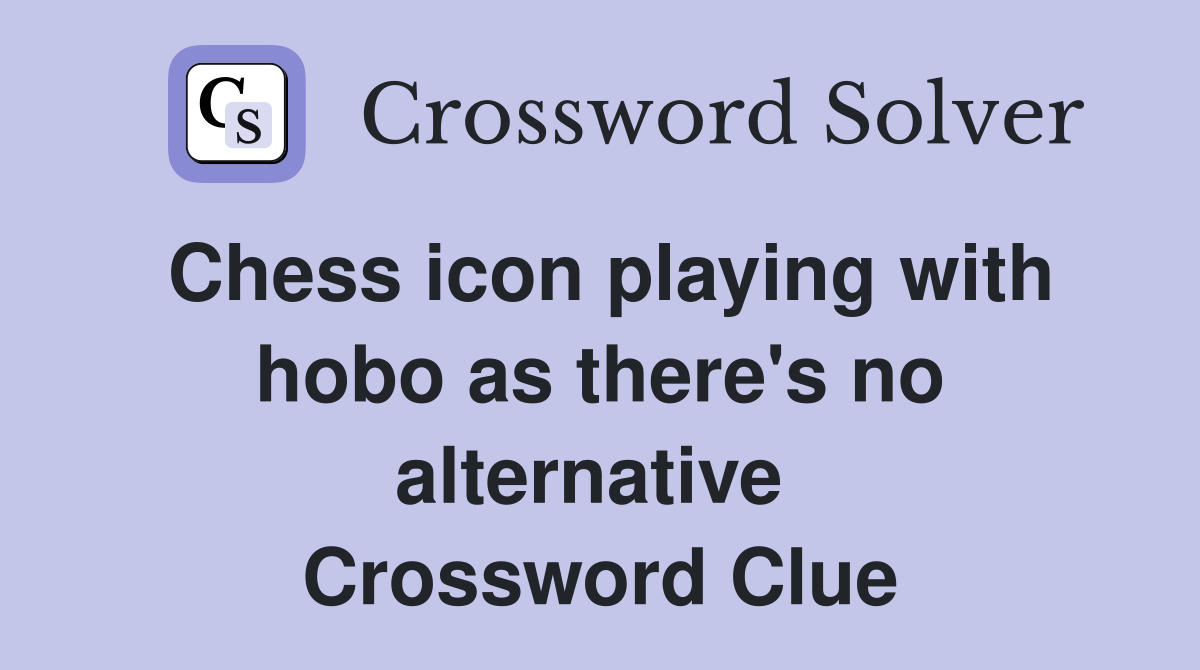 Chess icon playing with hobo as there's no alternative  Crossword Clue