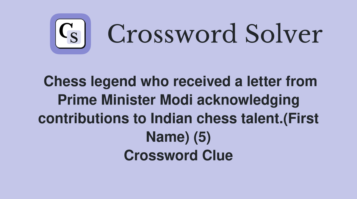 Chess legend who received a letter from Prime Minister Modi acknowledging contributions to Indian chess talent.(First Name) (5) Crossword Clue