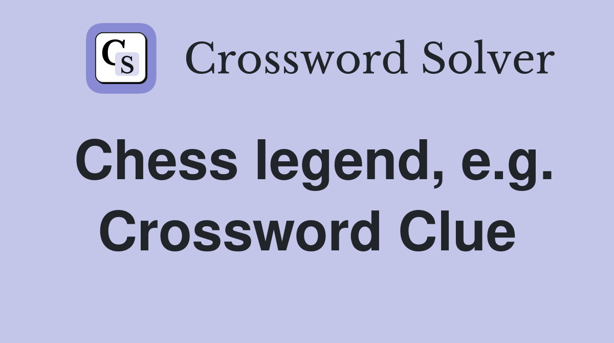 Chess legend, e.g. Crossword Clue