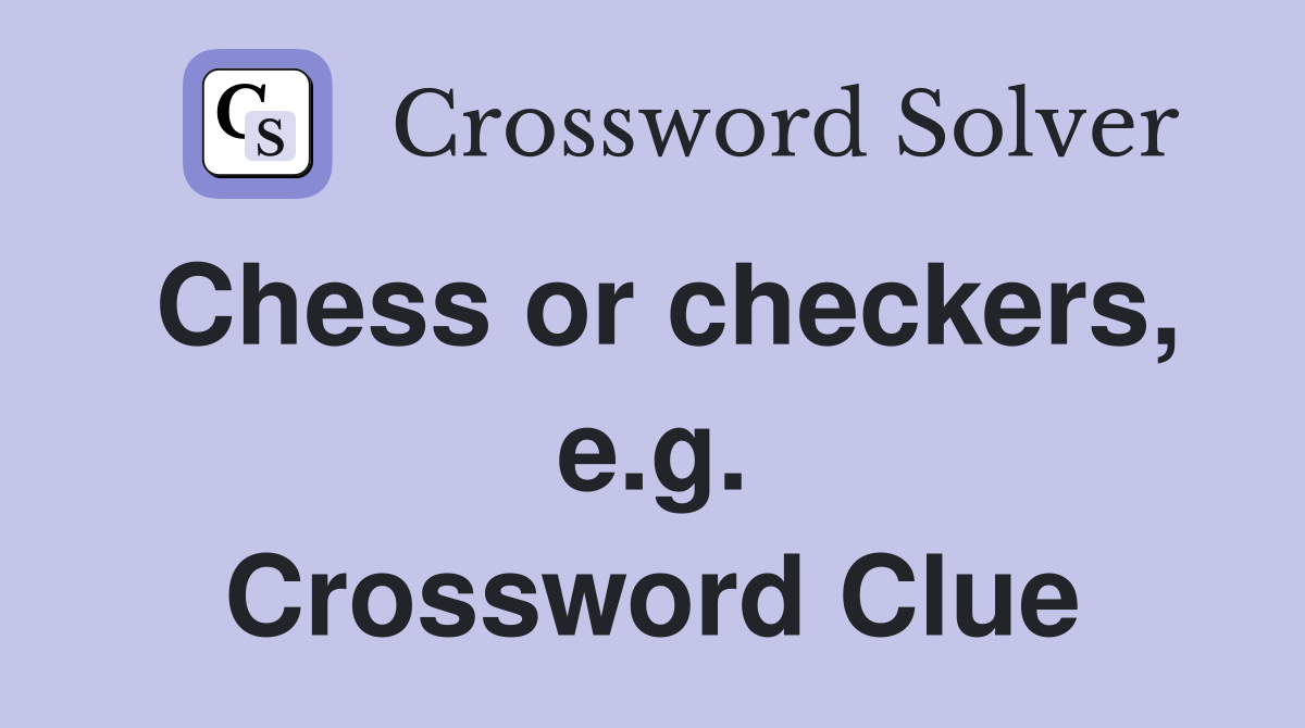Chess or checkers, e.g. Crossword Clue