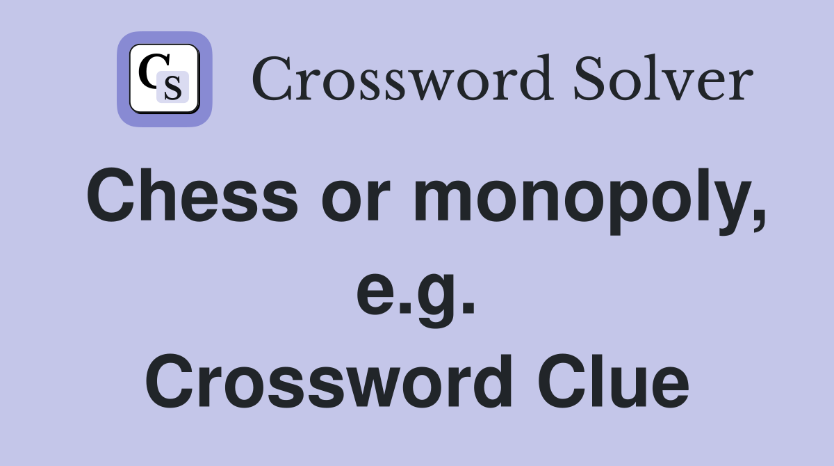 Chess or monopoly, e.g. Crossword Clue
