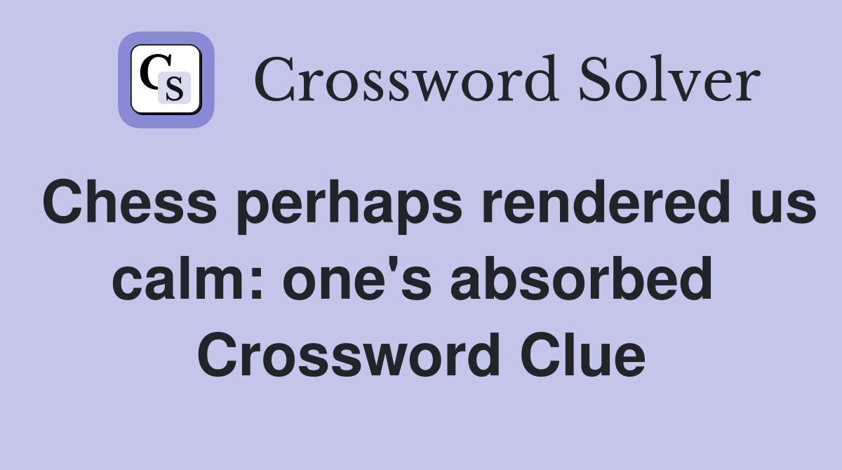 Chess perhaps rendered us calm: one's absorbed  Crossword Clue