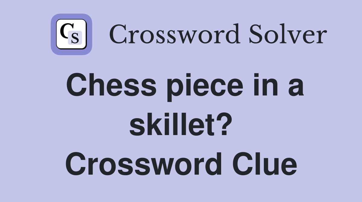 Chess piece in a skillet? Crossword Clue