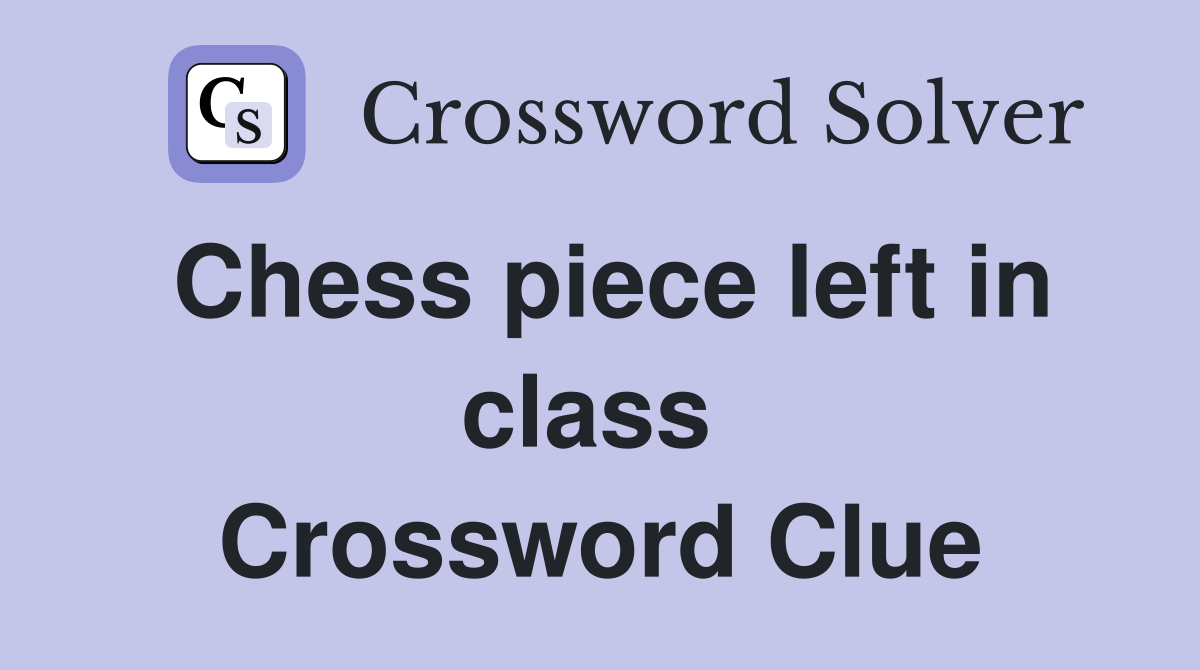Chess piece left in class  Crossword Clue