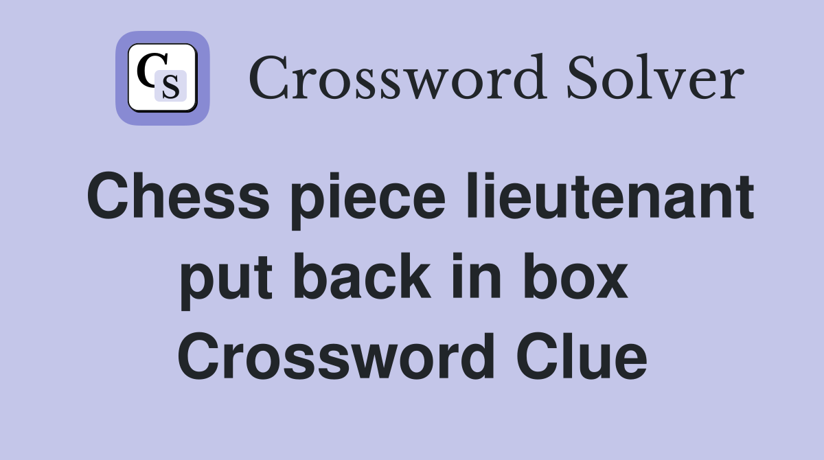 Chess piece lieutenant put back in box  Crossword Clue