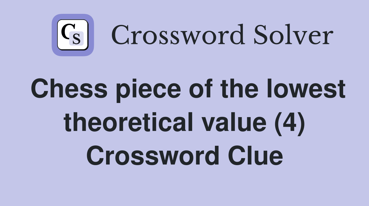 Chess piece of the lowest theoretical value (4) Crossword Clue