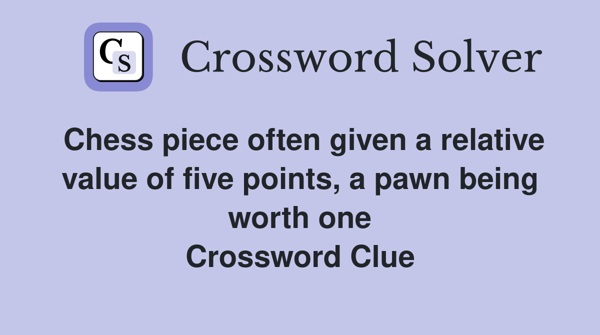 Chess piece often given a relative value of five points, a pawn being worth one Crossword Clue