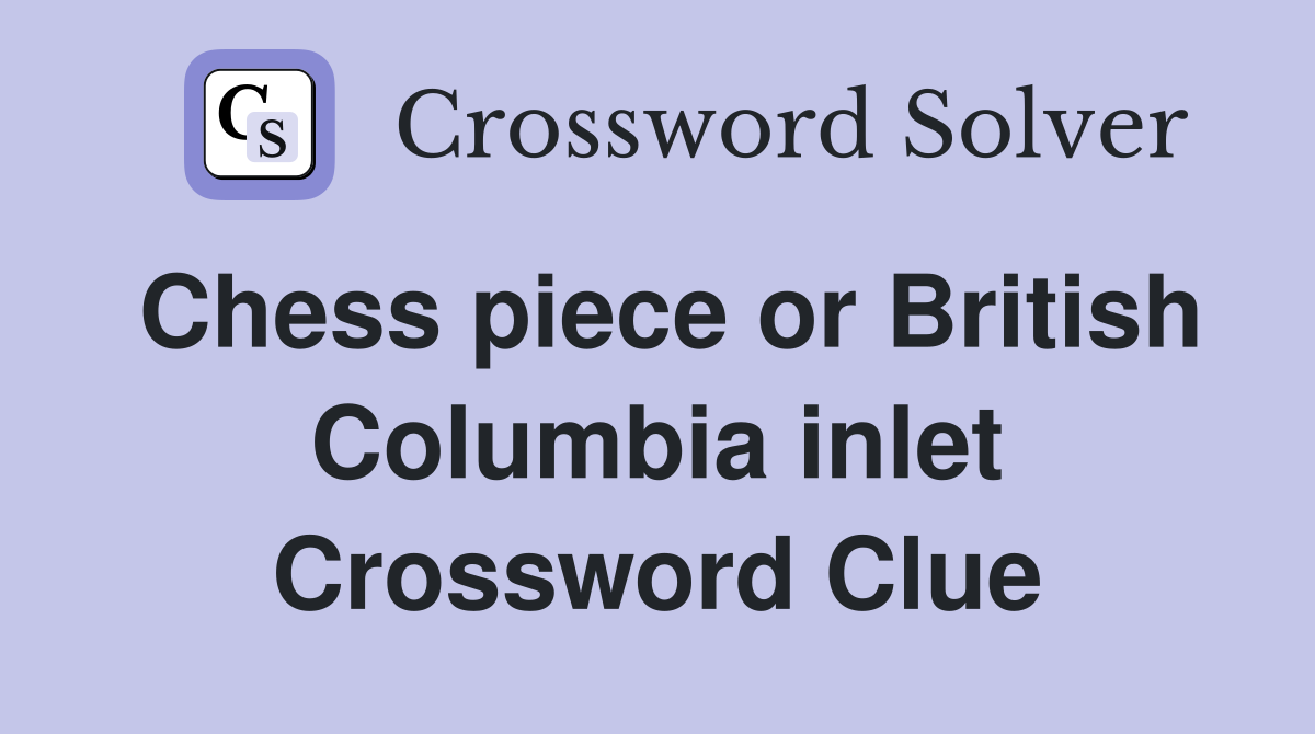 Chess piece or British Columbia inlet Crossword Clue