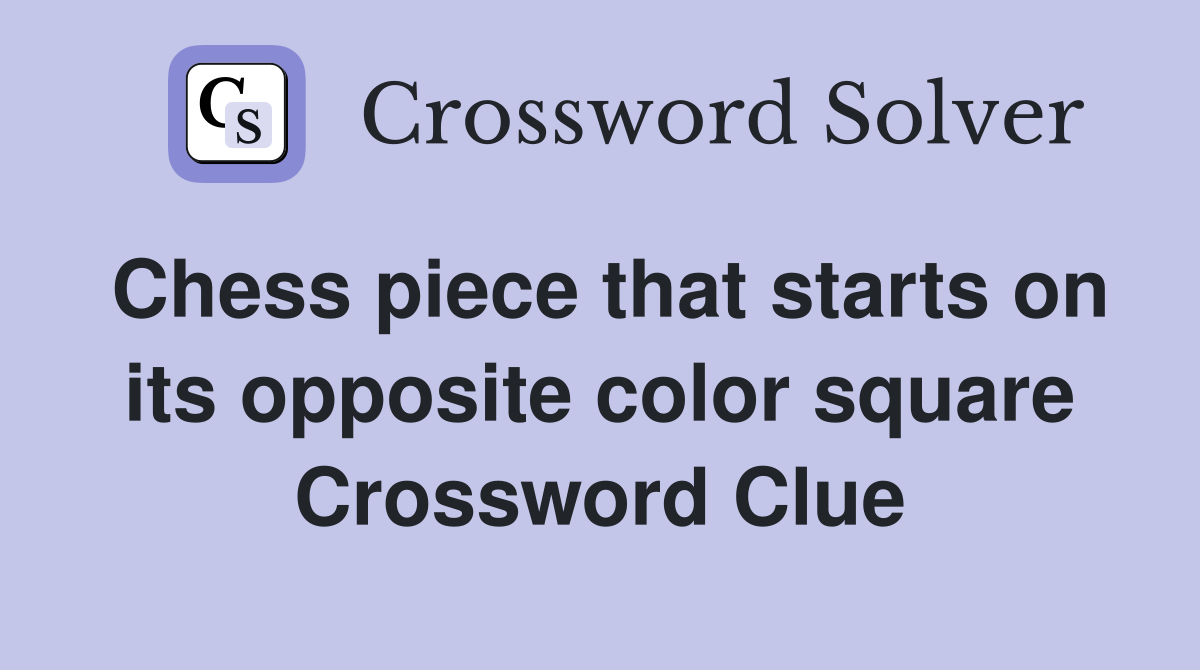 Chess piece that starts on its opposite color square Crossword Clue