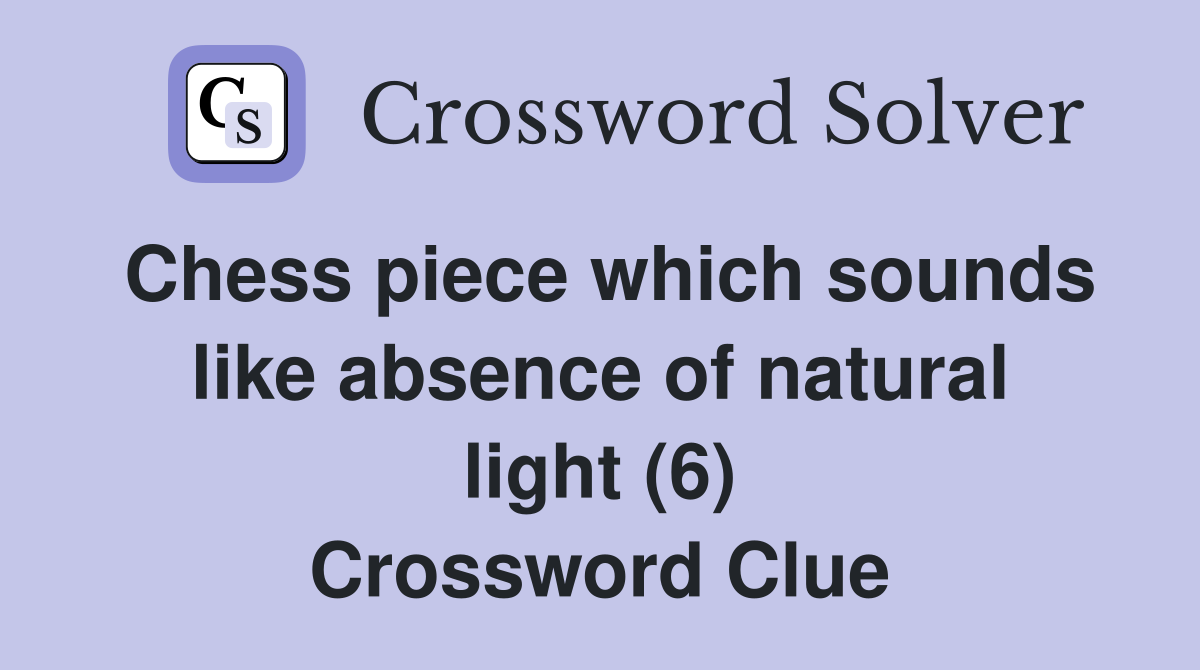 Chess piece which sounds like absence of natural light (6) Crossword Clue