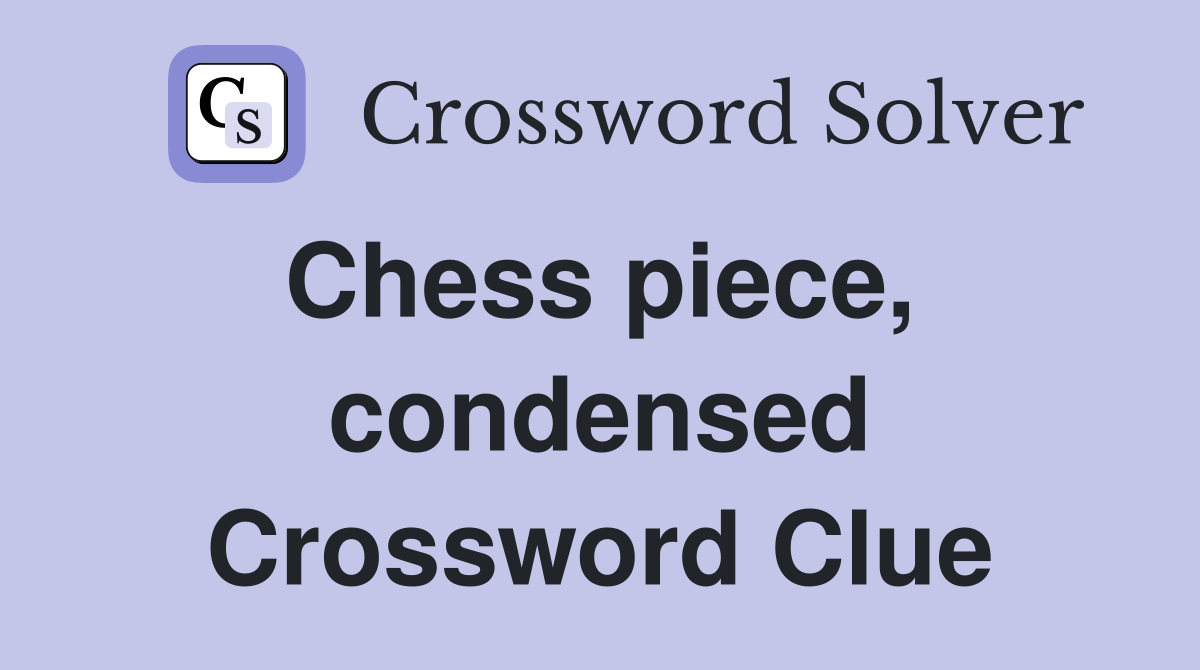 Chess piece,  condensed Crossword Clue