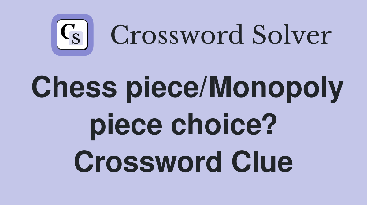 Chess piece/Monopoly piece choice? Crossword Clue