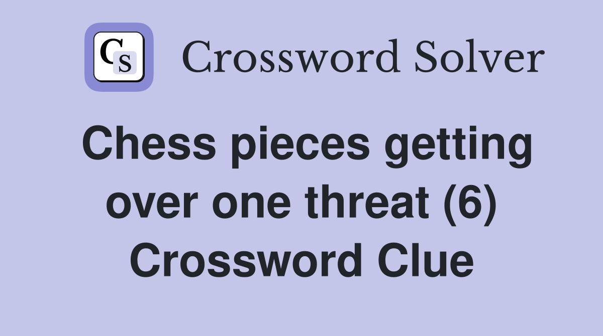 Chess pieces getting over one threat (6) Crossword Clue
