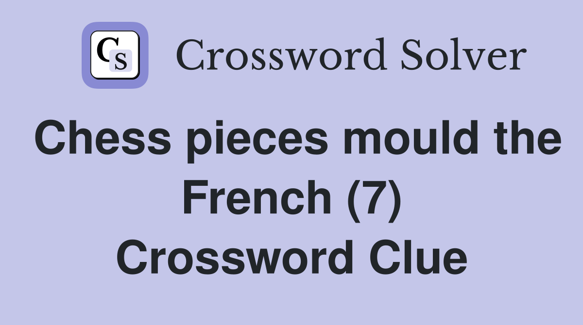 Chess pieces mould the French (7) Crossword Clue