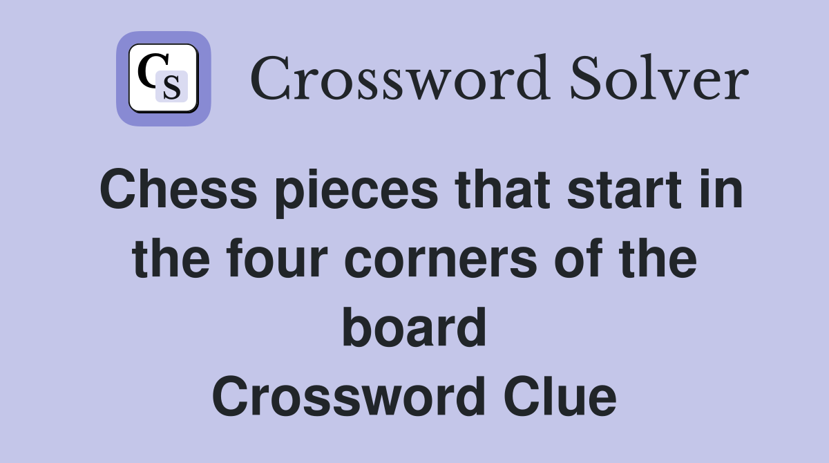 Chess pieces that start in the four corners of the board Crossword Clue