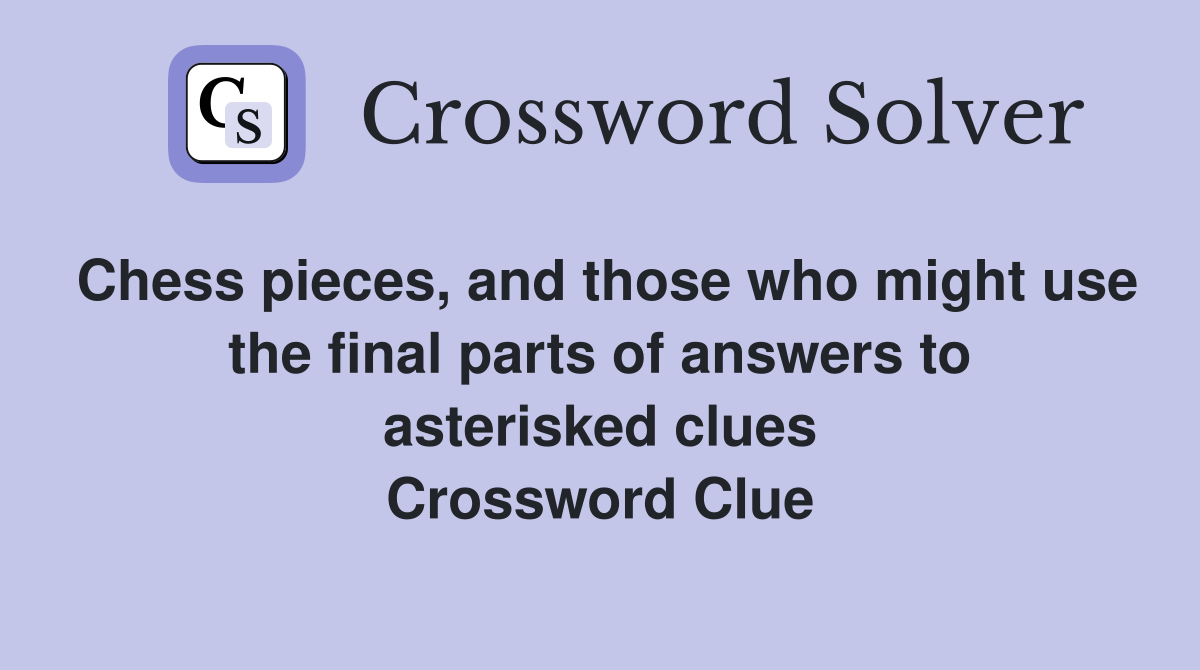 Chess pieces, and those who might use the final parts of answers to asterisked clues Crossword Clue