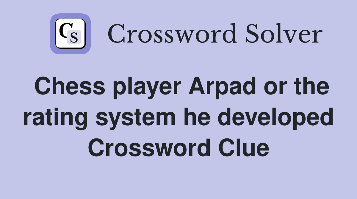 Chess player Arpad or the rating system he developed Crossword Clue