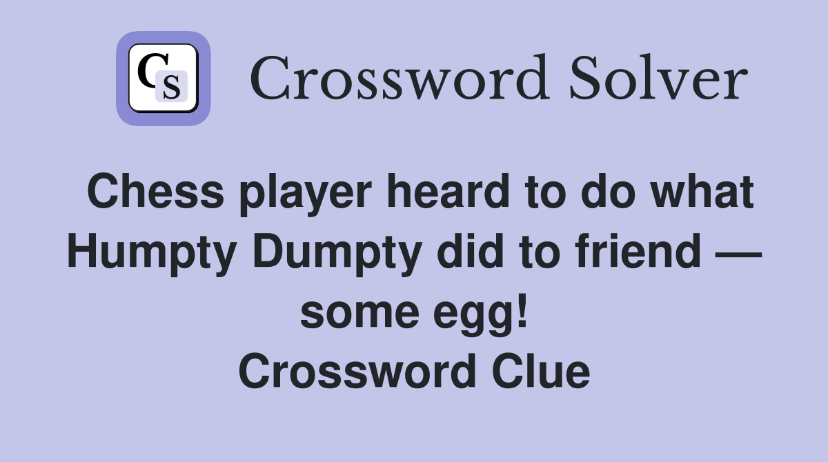 Chess player heard to do what Humpty Dumpty did to friend — some egg! Crossword Clue