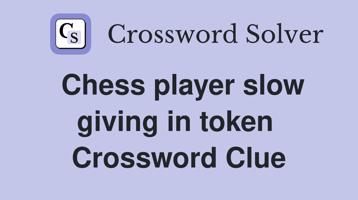 Chess player slow giving in token  Crossword Clue