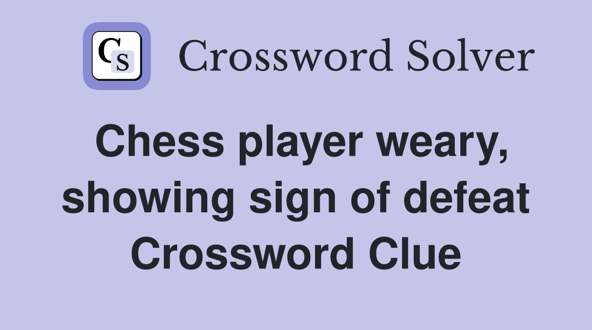 Chess player weary, showing sign of defeat Crossword Clue