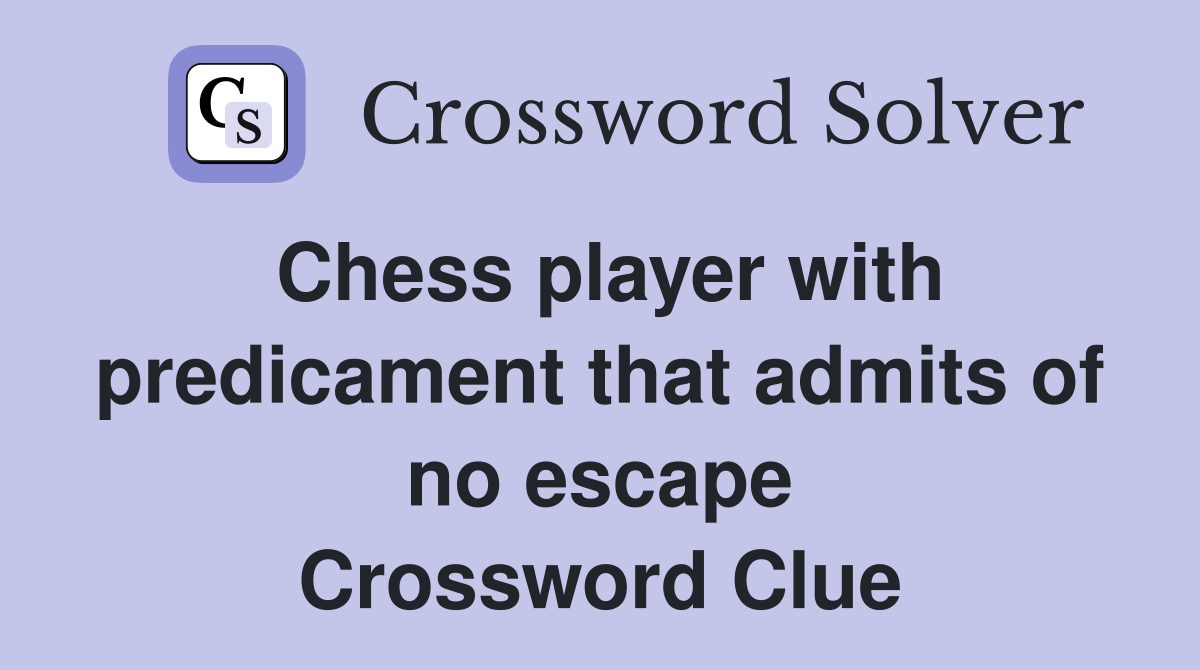 Chess player with predicament that admits of no escape Crossword Clue