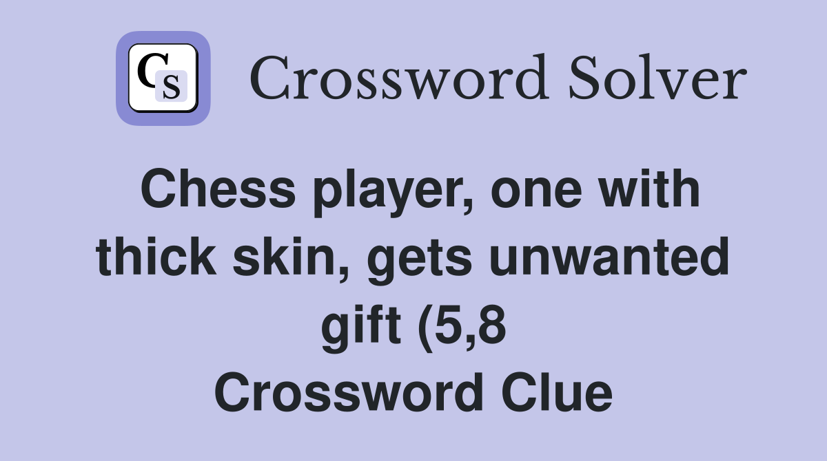 Chess player one with thick skin gets unwanted gift (5 8) Crossword Chess player one with thick skin gets unwanted gift (5 8) Crossword