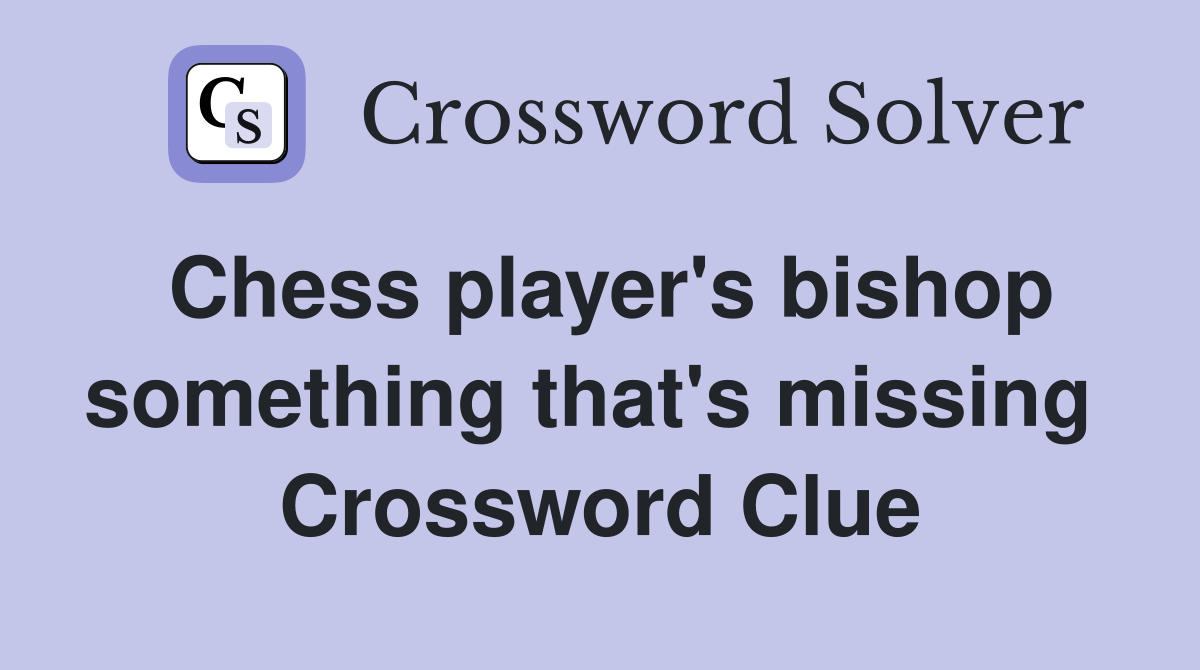 Chess player's bishop something that's missing  Crossword Clue