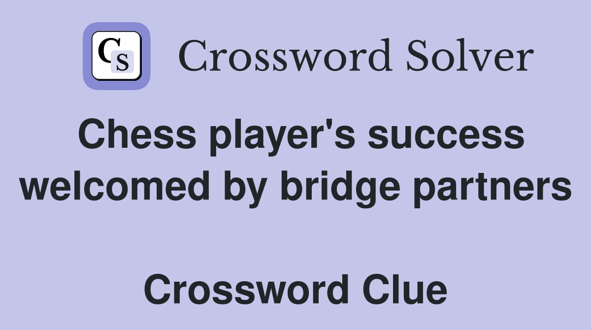 Chess player's success welcomed by bridge partners  Crossword Clue