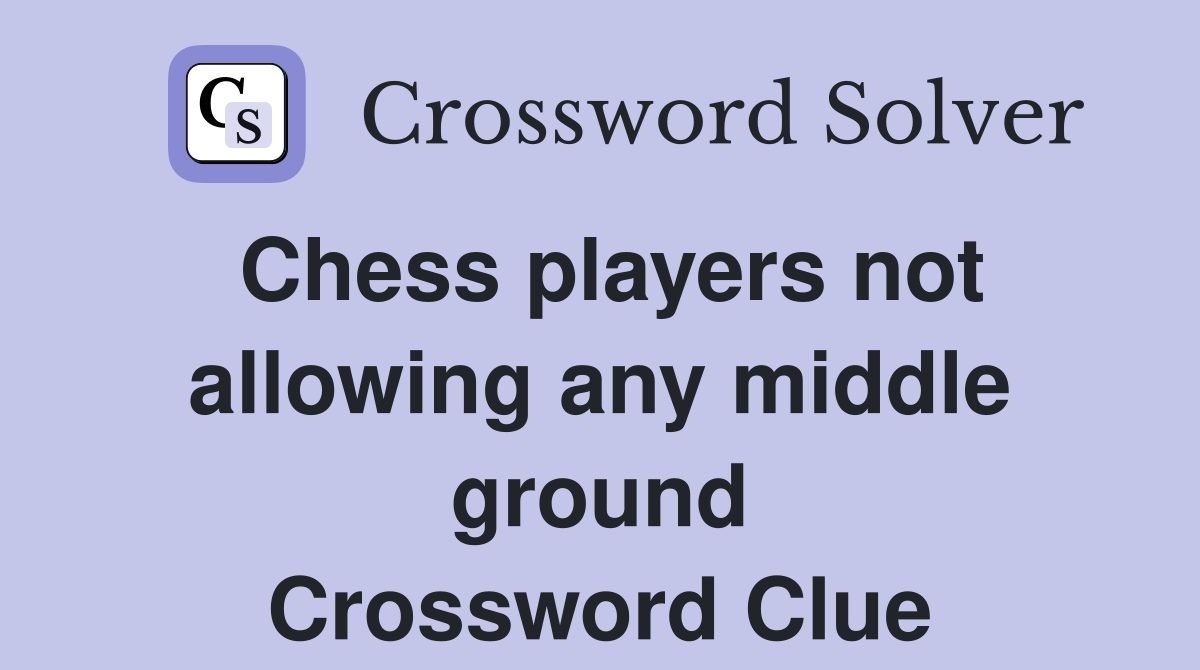 Chess players not allowing any middle ground Crossword Clue