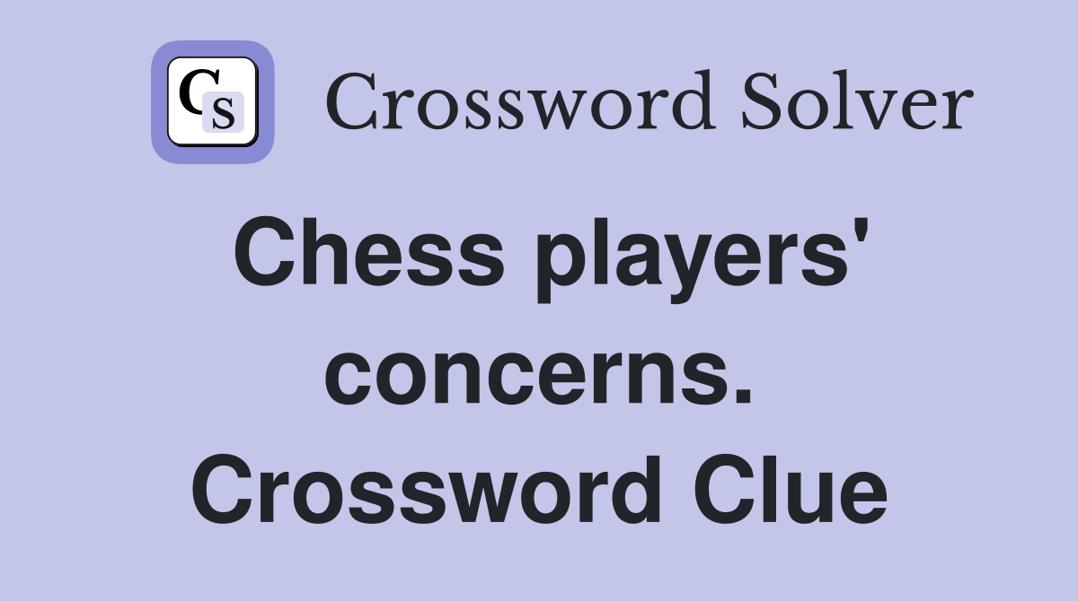 Chess players' concerns. Crossword Clue