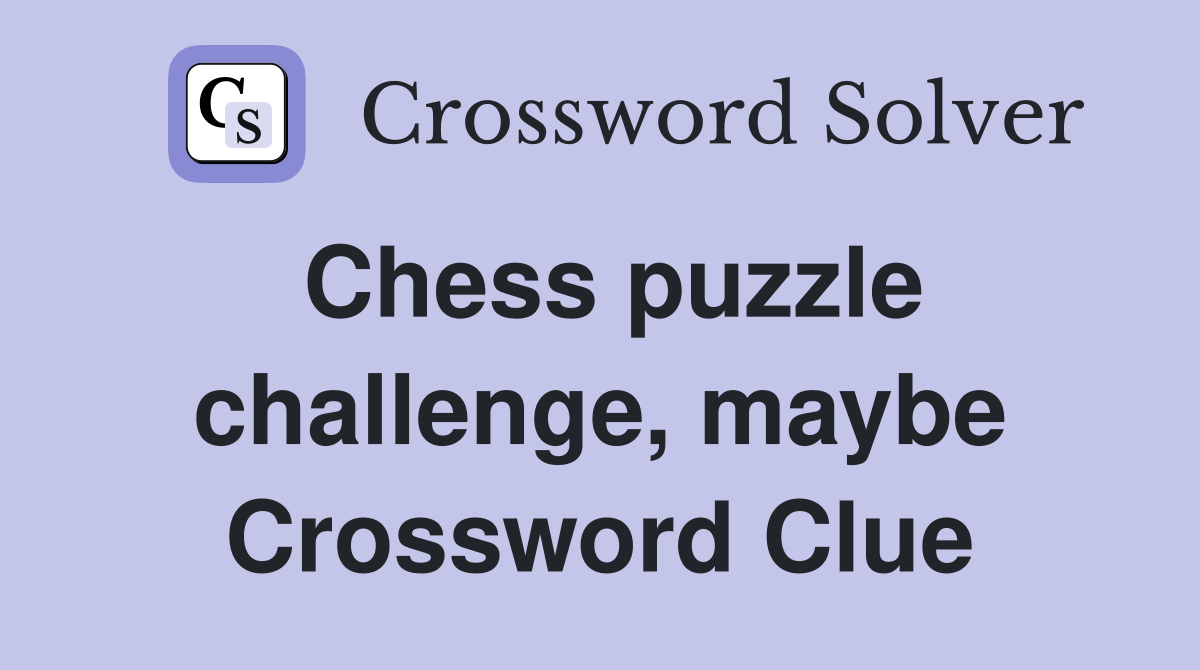 Chess puzzle challenge, maybe Crossword Clue