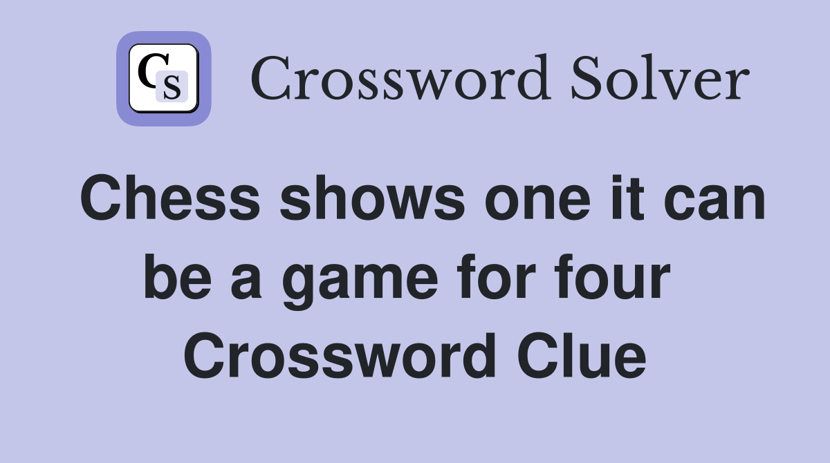 Chess shows one it can be a game for four  Crossword Clue