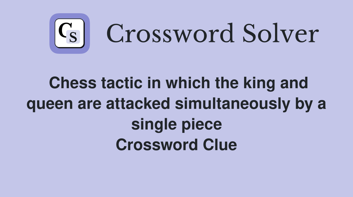 Chess tactic in which the king and queen are attacked simultaneously by a single piece Crossword Clue