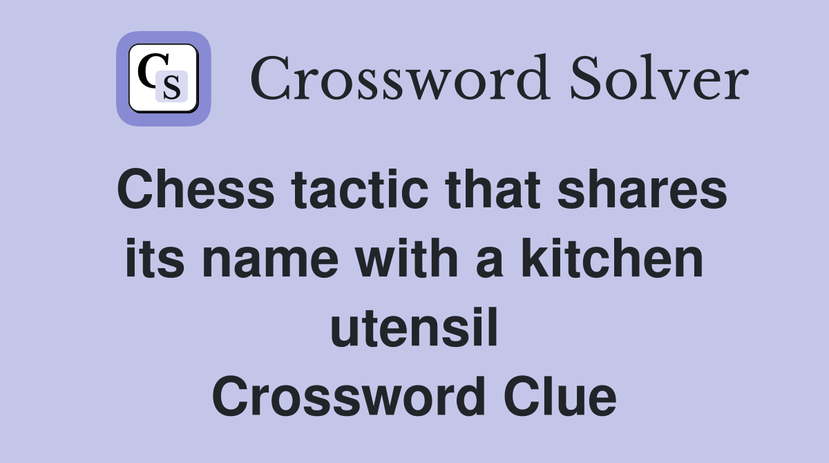 Chess tactic that shares its name with a kitchen utensil Crossword Clue
