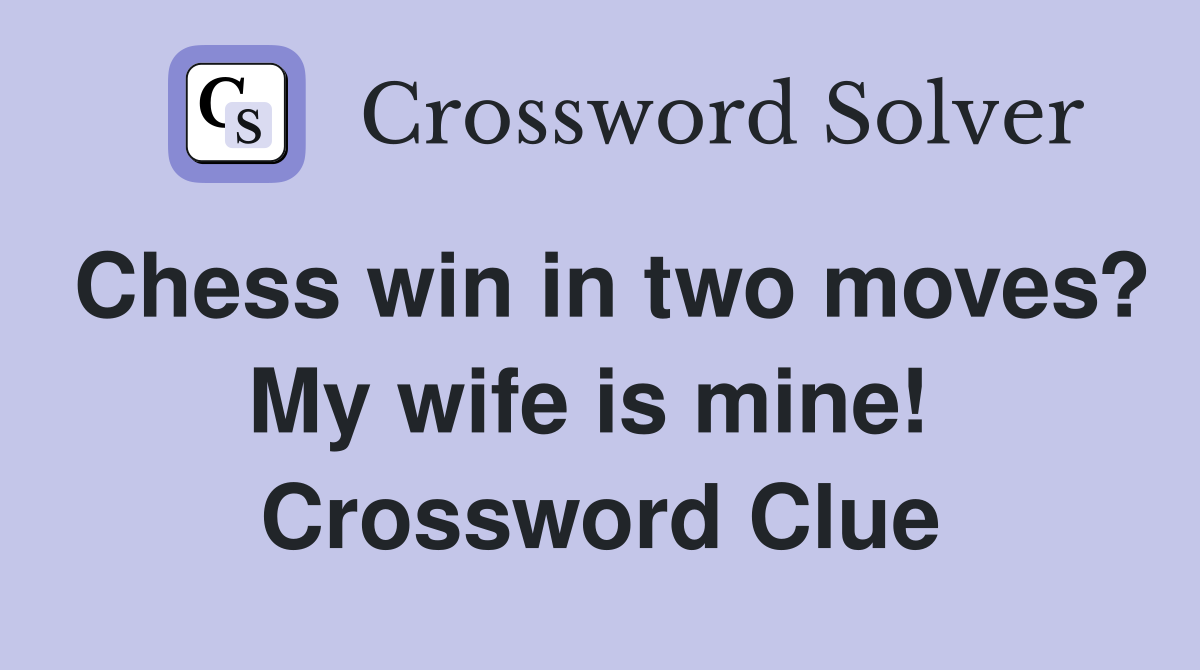 Chess win in two moves? My wife is mine!  Crossword Clue