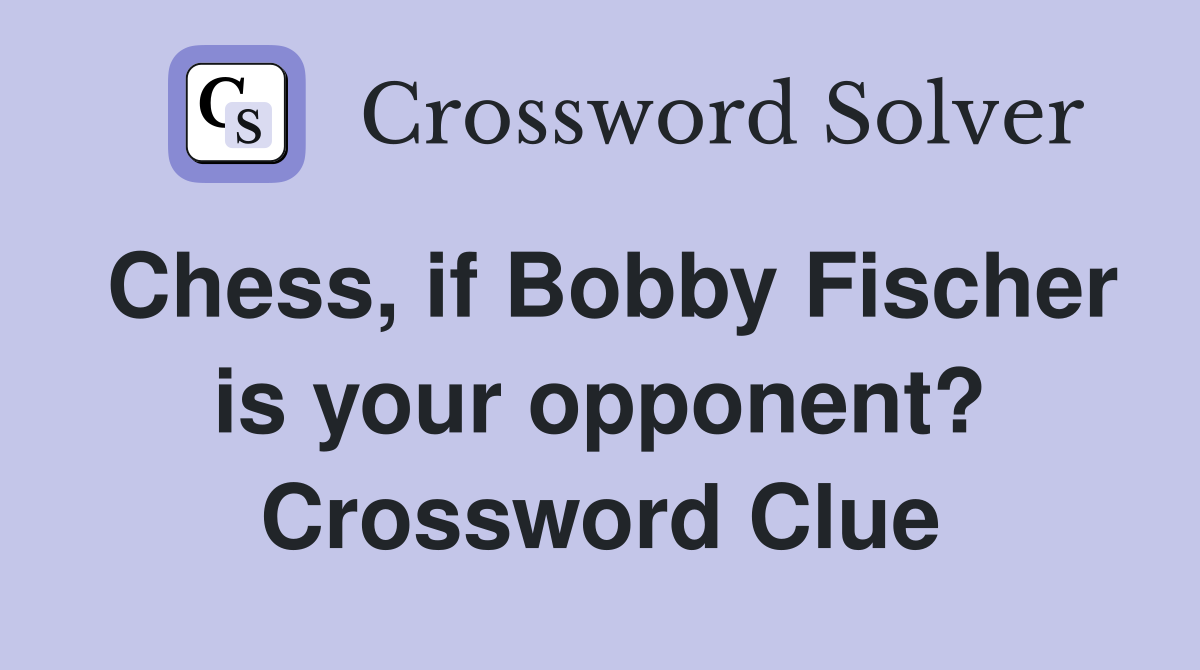 Chess, if Bobby Fischer is your opponent? Crossword Clue