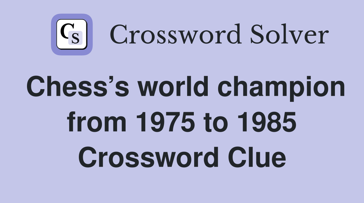 Chess’s world champion from 1975 to 1985 Crossword Clue