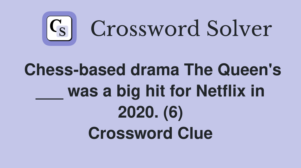 Chess-based drama The Queen's ___ was a big hit for Netflix in 2020. (6) Crossword Clue