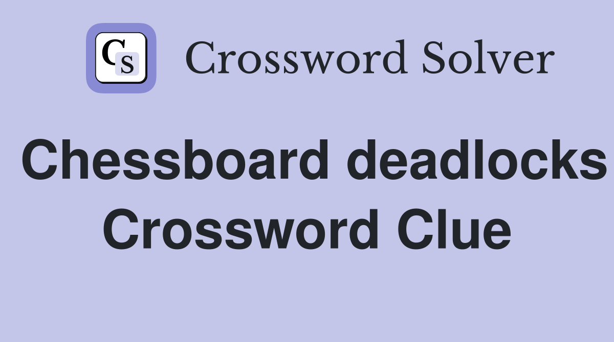 Chessboard deadlocks Crossword Clue