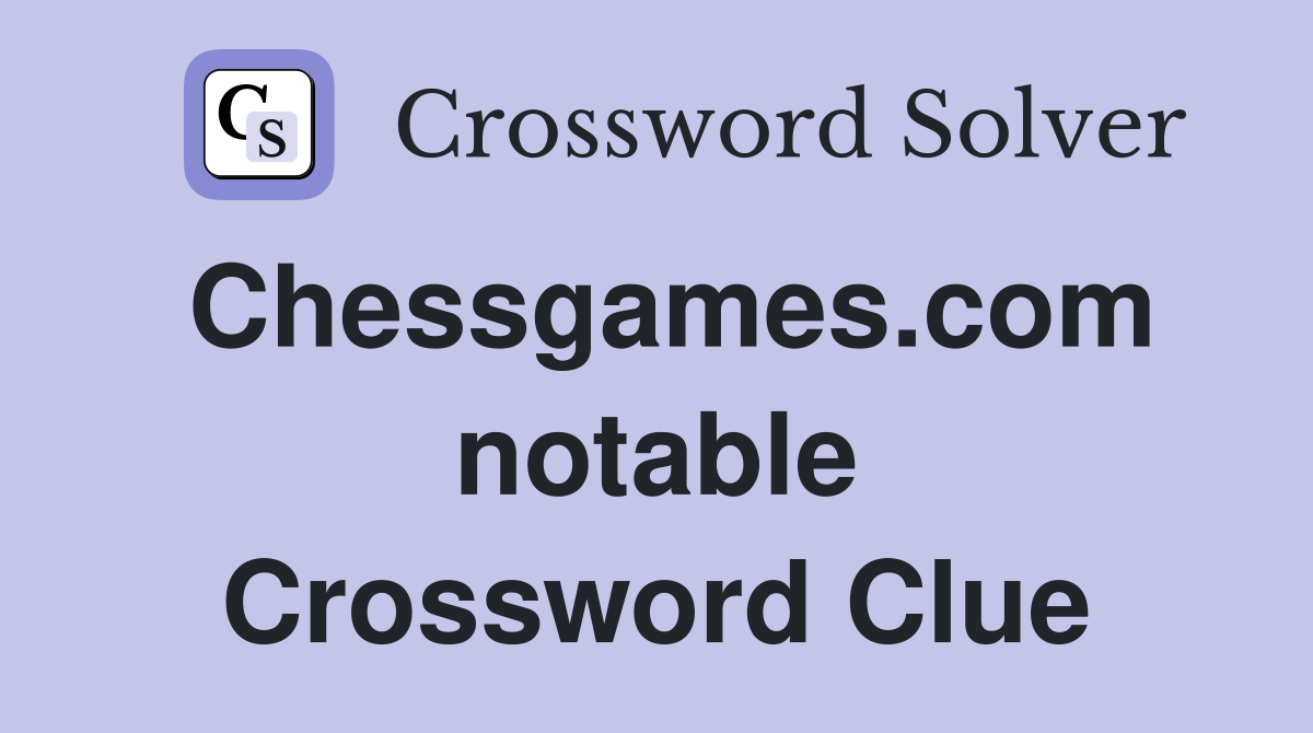 Chessgames.com notable Crossword Clue