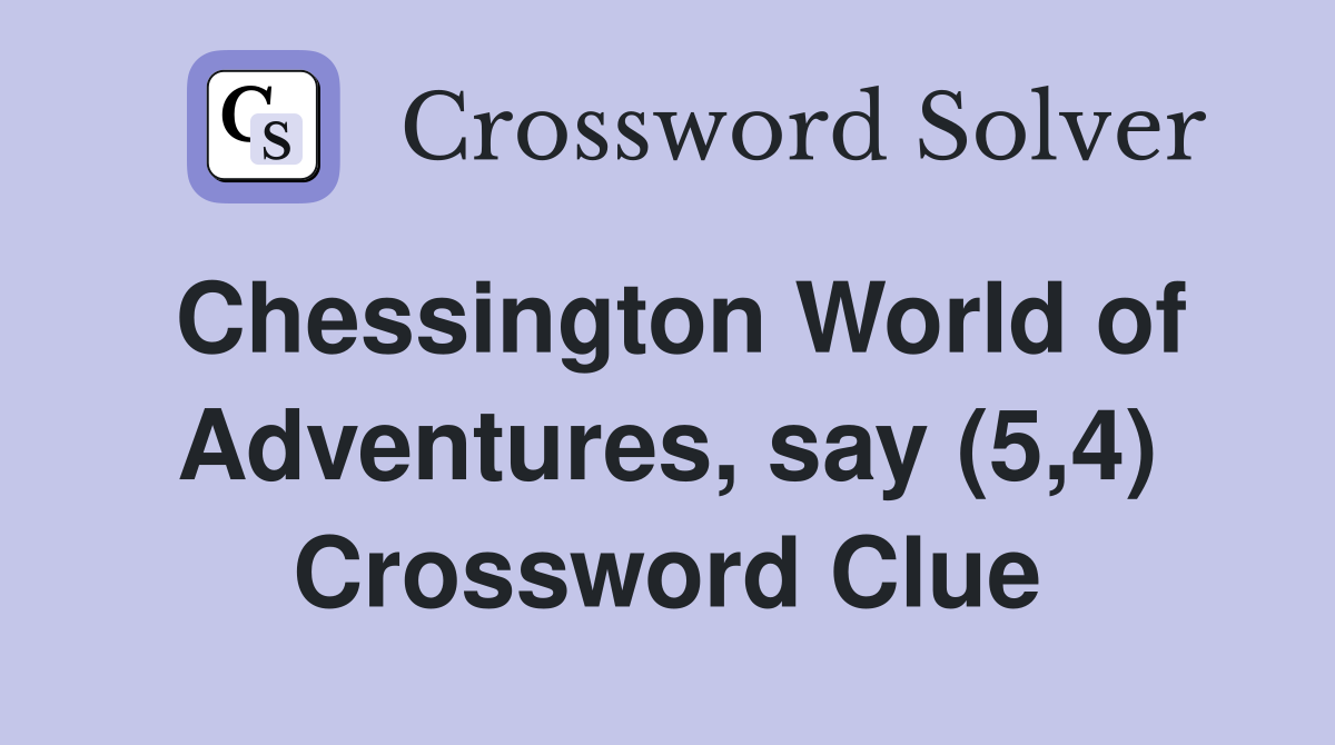 Chessington World of Adventures, say (5,4) Crossword Clue