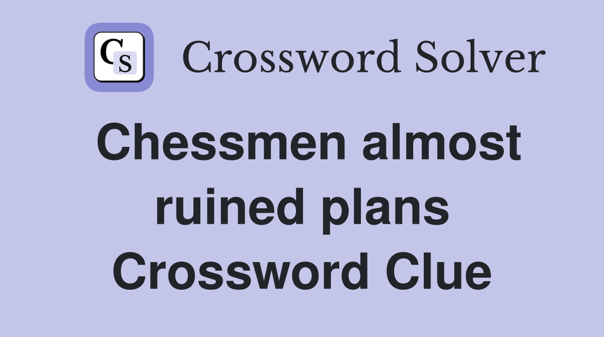 Chessmen almost ruined plans Crossword Clue
