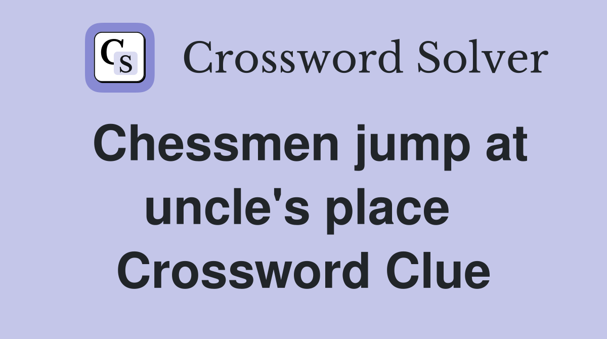 Chessmen jump at uncle's place  Crossword Clue