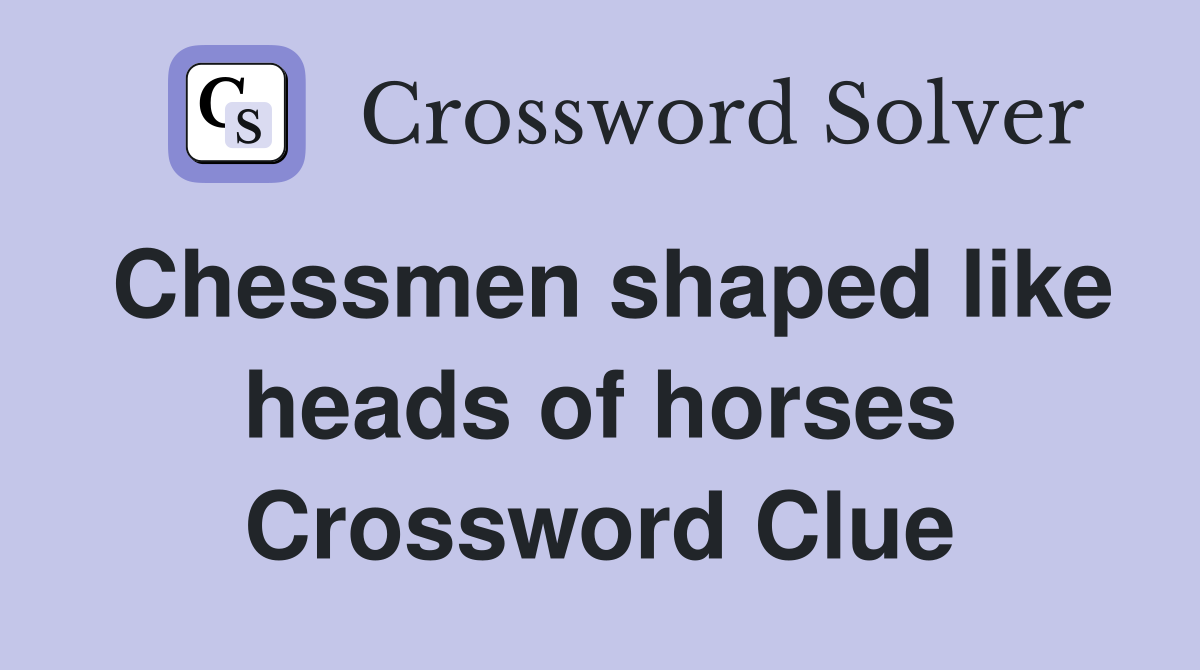 Chessmen shaped like heads of horses Crossword Clue