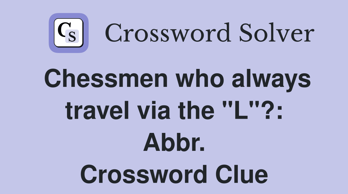 Chessmen who always travel via the "L"?: Abbr. Crossword Clue